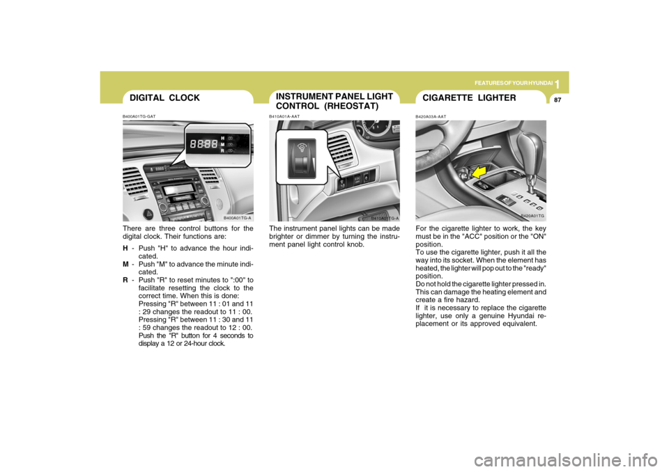 Hyundai Azera 2009 Owners Manual 1
FEATURES OF YOUR HYUNDAI
87
DIGITAL CLOCKB400A01TG-GATThere are three control buttons for the
digital clock. Their functions are:
H- Push "H" to advance the hour indi-
cated.
M- Push "M" to advance 