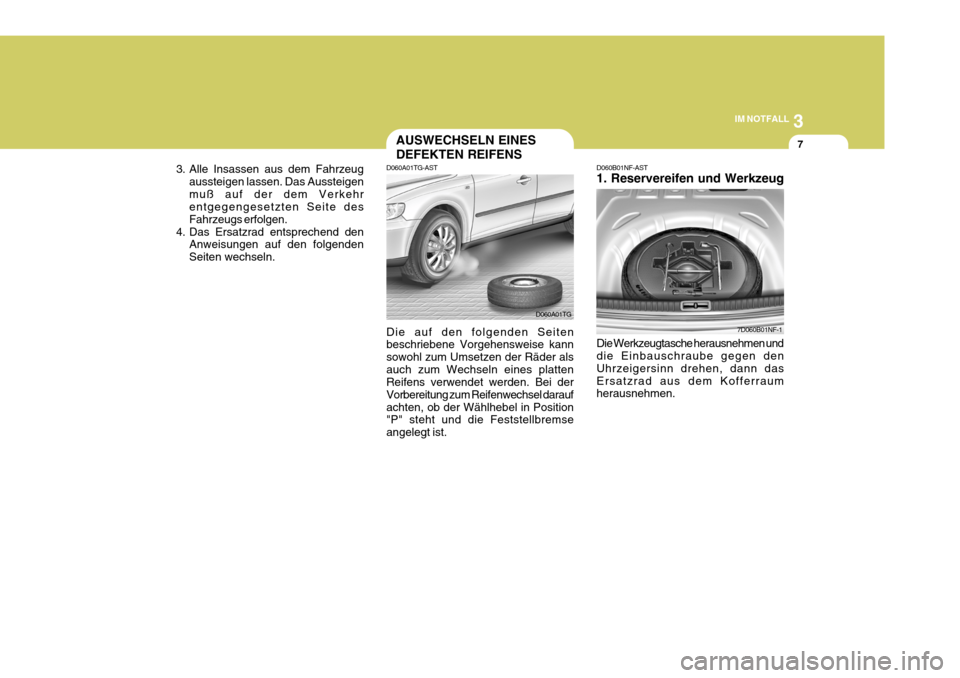 Hyundai Azera 2009 Betriebsanleitung (in German) 3
IM NOTFALL
7AUSWECHSELN EINES DEFEKTEN REIFENS
D060A01TG-AST Die auf den folgenden Seiten beschriebene Vorgehensweise kann sowohl zum Umsetzen der Räder alsauch zum Wechseln eines platten Reifens v Hyundai Azera 2009 Betriebsanleitung (in German) 3
IM NOTFALL
7AUSWECHSELN EINES DEFEKTEN REIFENS
D060A01TG-AST Die auf den folgenden Seiten beschriebene Vorgehensweise kann sowohl zum Umsetzen der Räder alsauch zum Wechseln eines platten Reifens v