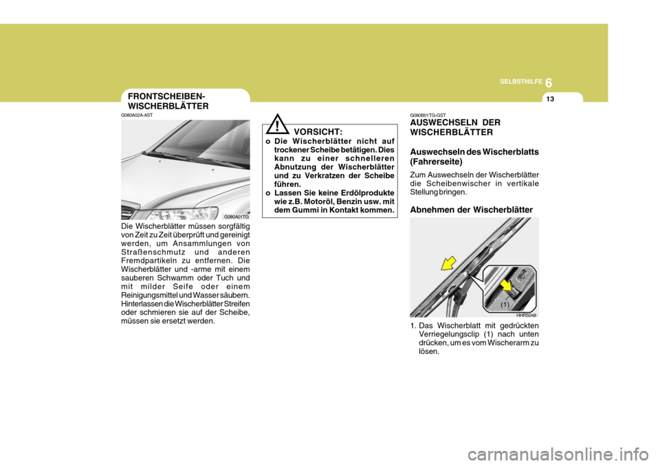 Hyundai Azera 2009  Betriebsanleitung (in German) 6
SELBSTHILFE
13FRONTSCHEIBEN- WISCHERBLÄTTER
G080A02A-AST Die Wischerblätter müssen sorgfältig von Zeit zu Zeit überprüft und gereinigt werden, um Ansammlungen vonStraßenschmutz und anderen Fr