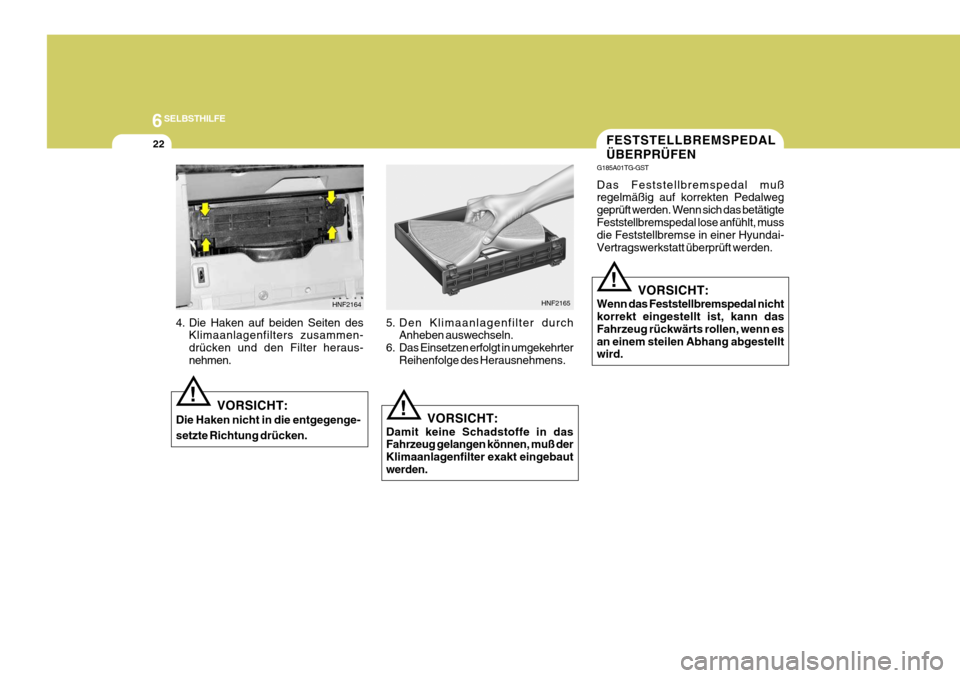 Hyundai Azera 2009  Betriebsanleitung (in German) 6SELBSTHILFE
22
Das Feststellbremspedal muß 
regelmäßig auf korrekten Pedalweg 
geprüft werden. Wenn sich das betätigte
Feststellbremspedal lose anfühlt, muss die Feststellbremse in einer Hyunda