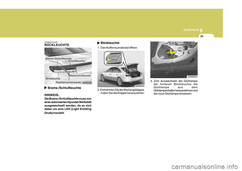 Hyundai Azera 2009  Betriebsanleitung (in German) 6
SELBSTHILFE
35
3. Zum Auswechseln der Glühlampe der hinteren Blinkleuchte die Glühlampe aus dem Glühlampenhalter herausnehmen und die neue Glühlampe einsetzen.
G270D05TG
2. Entnehmen Sie die War