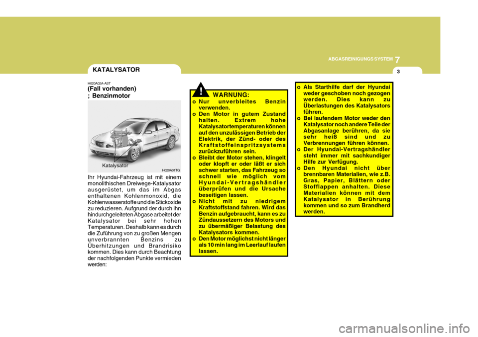 Hyundai Azera 2009  Betriebsanleitung (in German) 7
ABGASREINIGUNGS SYSTEM
3
!
KATALYSATOR
H020A02A-AST (Fall vorhanden) ; Benzinmotor WARNUNG:
o Nur unverbleites Benzin verwenden.
o Den Motor in gutem Zustand halten. Extrem hohe Katalysatortemperatu