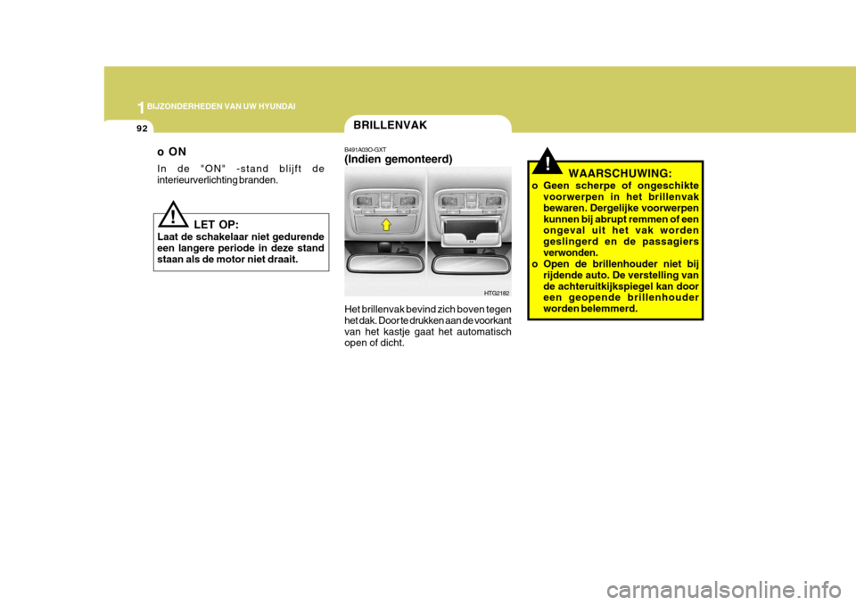 Hyundai Azera 2009 Handleiding (in Dutch) 1BIJZONDERHEDEN VAN UW HYUNDAI
92BRILLENVAK
HTG2182
B491A03O-GXT (Indien gemonteerd) Het brillenvak bevind zich boven tegen het dak. Door te drukken aan de voorkantvan het kastje gaat het automatisch Hyundai Azera 2009 Handleiding (in Dutch) 1BIJZONDERHEDEN VAN UW HYUNDAI
92BRILLENVAK
HTG2182
B491A03O-GXT (Indien gemonteerd) Het brillenvak bevind zich boven tegen het dak. Door te drukken aan de voorkantvan het kastje gaat het automatisch