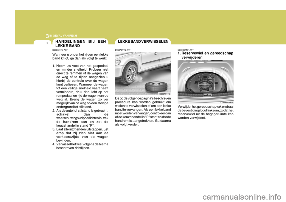 Hyundai Azera 2009 Handleiding (in Dutch) 3IN GEVAL VAN PECH
6LEKKE BAND
VERWISSELEN
D060A01TG-AXT
De op de volgende pagina’s beschreven procedure kan worden gebruikt om wielen te verwisselen of om een lekkeband te vervangen. Als een lekke Hyundai Azera 2009 Handleiding (in Dutch) 3IN GEVAL VAN PECH
6LEKKE BAND
VERWISSELEN
D060A01TG-AXT
De op de volgende pagina’s beschreven procedure kan worden gebruikt om wielen te verwisselen of om een lekkeband te vervangen. Als een lekke