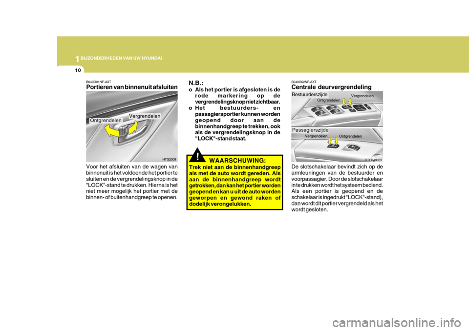 Hyundai Azera 2009  Handleiding (in Dutch) 1BIJZONDERHEDEN VAN UW HYUNDAI
10
B040D01NF-AXT Portieren van binnenuit afsluiten
HTG2009
Vergrendelen
Ontgrendelen
WAARSCHUWING:
Trek niet aan de binnenhandgreep als met de auto wordt gereden. Alsaan