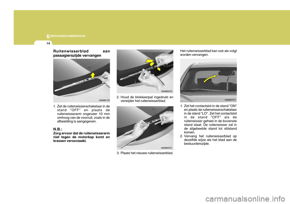 Hyundai Azera 2009 Handleiding (in Dutch) 6EENVOUDIG ONDERHOUD
14
G080B04TG
G080B02TG
G080B03TG
2. Houd de blokkeerpal ingedrukt en
verwijder het ruitenwisserblad.
Ruitenwisserblad aan passagierszijde vervangen
1. Zet de ruitenwisserschakela Hyundai Azera 2009 Handleiding (in Dutch) 6EENVOUDIG ONDERHOUD
14
G080B04TG
G080B02TG
G080B03TG
2. Houd de blokkeerpal ingedrukt en
verwijder het ruitenwisserblad.
Ruitenwisserblad aan passagierszijde vervangen
1. Zet de ruitenwisserschakela