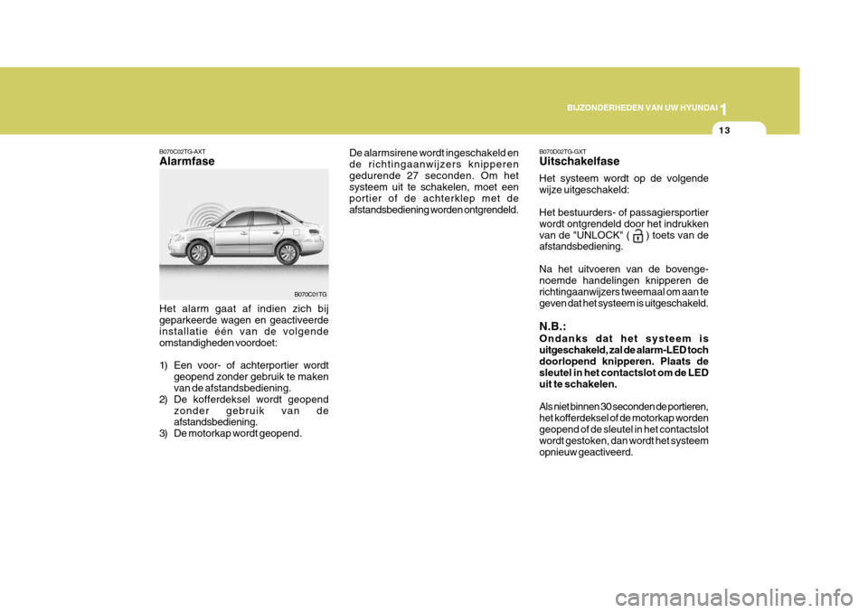Hyundai Azera 2009  Handleiding (in Dutch) 1
BIJZONDERHEDEN VAN UW HYUNDAI
13
De alarmsirene wordt ingeschakeld en de richtingaanwijzers knipperengedurende 27 seconden. Om het systeem uit te schakelen, moet een portier of de achterklep met dea