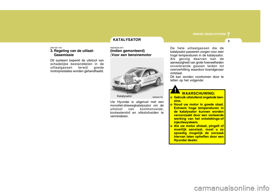 Hyundai Azera 2009 Handleiding (in Dutch) 7
EMISSIE REGELSYSTEEM
3
Katalysator
H020A01TG
H020A02A-AXT (Indien gemonteerd) ;Voor een benzinemotor Uw Hyundai is uitgerust met een
monoliet-driewegkatalysator om de uitstoot van koolmonoxide, kool Hyundai Azera 2009 Handleiding (in Dutch) 7
EMISSIE REGELSYSTEEM
3
Katalysator
H020A01TG
H020A02A-AXT (Indien gemonteerd) ;Voor een benzinemotor Uw Hyundai is uitgerust met een
monoliet-driewegkatalysator om de uitstoot van koolmonoxide, kool