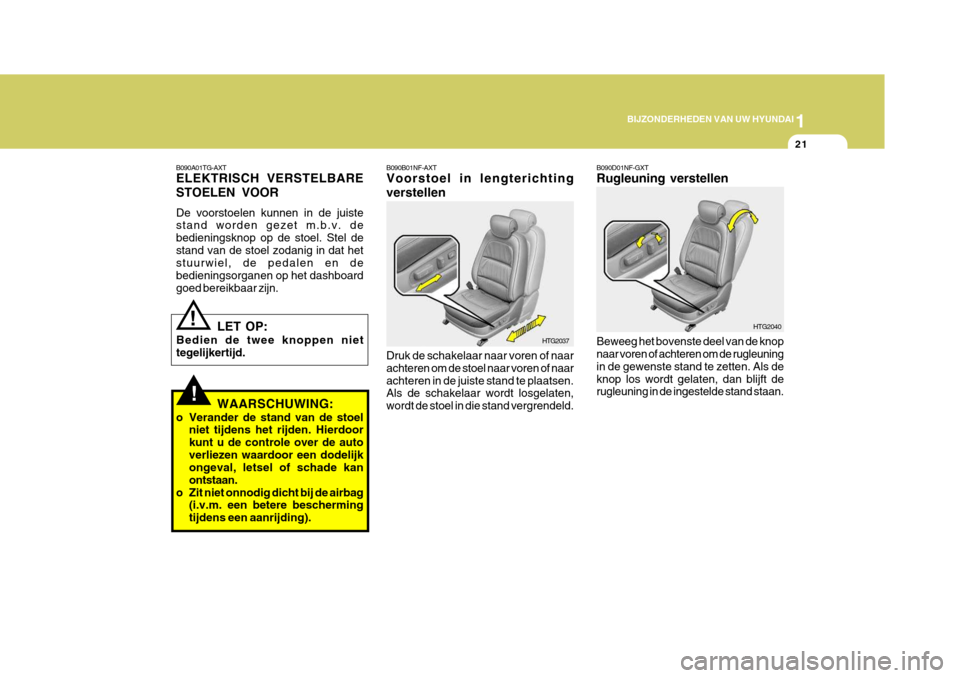 Hyundai Azera 2009  Handleiding (in Dutch) 1
BIJZONDERHEDEN VAN UW HYUNDAI
21
B090A01TG-AXT ELEKTRISCH VERSTELBARE STOELEN VOOR De voorstoelen kunnen in de juiste stand worden gezet m.b.v. de 
bedieningsknop op de stoel. Stel destand van de st