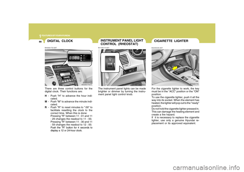 Hyundai Azera 2008 Owners Manual 1FEATURES OF YOUR HYUNDAI88
DIGITAL CLOCKB400A01TG-GATThere are three control buttons for the
digital clock. Their functions are:
H- Push "H" to advance the hour indi-
cated.
M- Push "M" to advance th Hyundai Azera 2008 Owners Manual 1FEATURES OF YOUR HYUNDAI88
DIGITAL CLOCKB400A01TG-GATThere are three control buttons for the
digital clock. Their functions are:
H- Push "H" to advance the hour indi-
cated.
M- Push "M" to advance th