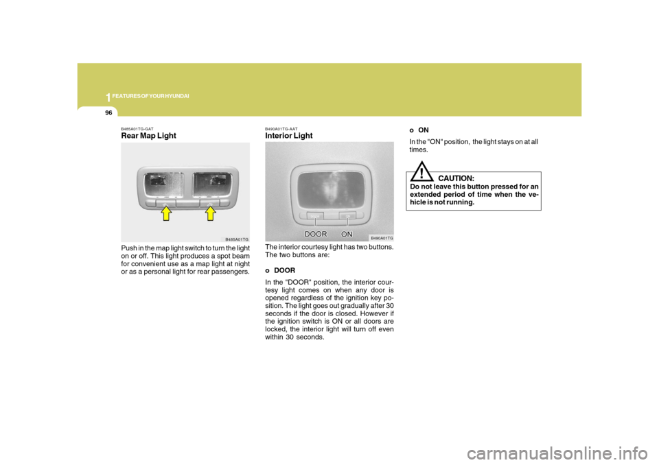 Hyundai Azera 2008 Owners Manual 1FEATURES OF YOUR HYUNDAI96
B490A01TG-AATInterior LightThe interior courtesy light has two buttons.
The two buttons are:
o DOOR
In the "DOOR" position, the interior cour-
tesy light comes on when any Hyundai Azera 2008 Owners Manual 1FEATURES OF YOUR HYUNDAI96
B490A01TG-AATInterior LightThe interior courtesy light has two buttons.
The two buttons are:
o DOOR
In the "DOOR" position, the interior cour-
tesy light comes on when any