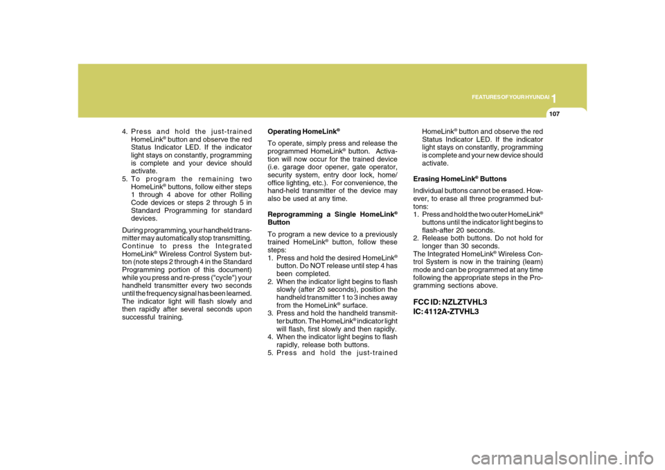 Hyundai Azera 2008  Owners Manual 1
FEATURES OF YOUR HYUNDAI
107
4. Press and hold the just-trained
HomeLink
® button and observe the red
Status Indicator LED. If the indicator
light stays on constantly, programming
is complete and y