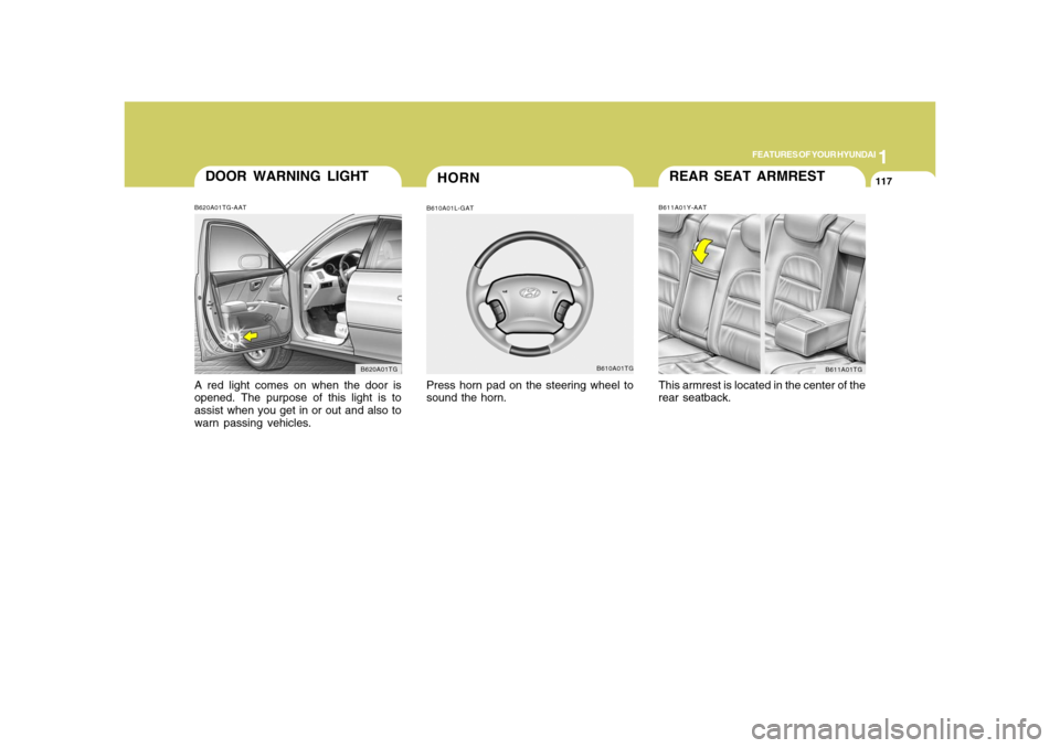 Hyundai Azera 2008 Owners Manual 1
FEATURES OF YOUR HYUNDAI
117
REAR SEAT ARMRESTB611A01Y-AATThis armrest is located in the center of the
rear seatback.
B611A01TG
HORN
DOOR WARNING LIGHTB620A01TG-AATA red light comes on when the door Hyundai Azera 2008 Owners Manual 1
FEATURES OF YOUR HYUNDAI
117
REAR SEAT ARMRESTB611A01Y-AATThis armrest is located in the center of the
rear seatback.
B611A01TG
HORN
DOOR WARNING LIGHTB620A01TG-AATA red light comes on when the door