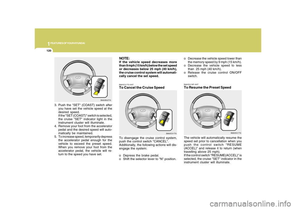 Hyundai Azera 2008 Owners Manual 1FEATURES OF YOUR HYUNDAI
120
NOTE:If the vehicle speed decreases more
than 9 mph (15 km/h) below the set speed
or decreases below 25 mph (40 km/h),
the cruise control system will automati-
cally canc Hyundai Azera 2008 Owners Manual 1FEATURES OF YOUR HYUNDAI
120
NOTE:If the vehicle speed decreases more
than 9 mph (15 km/h) below the set speed
or decreases below 25 mph (40 km/h),
the cruise control system will automati-
cally canc