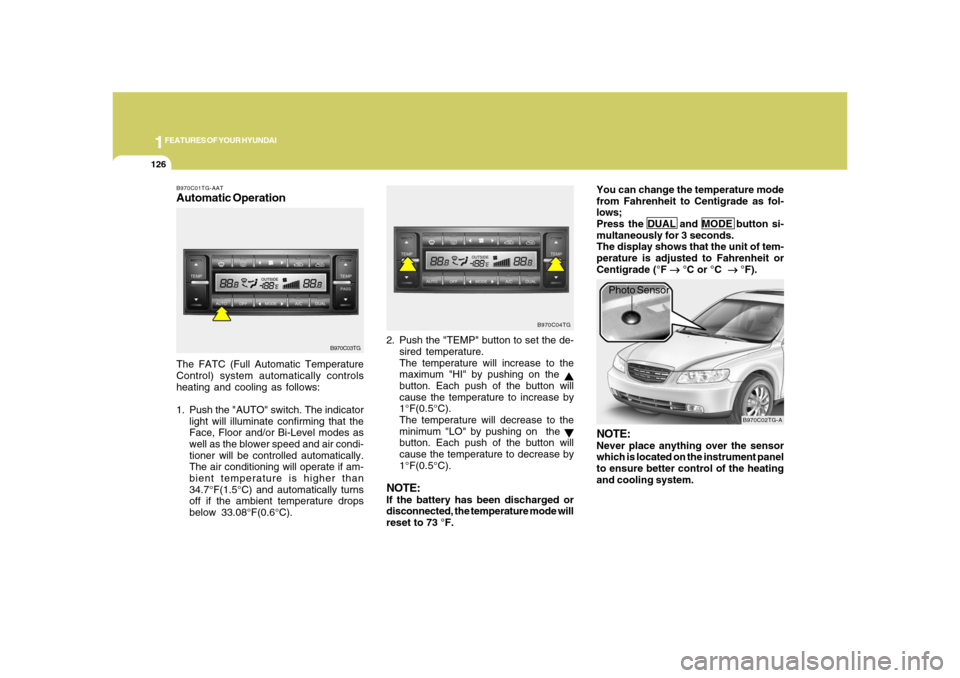 Hyundai Azera 2008 User Guide 1FEATURES OF YOUR HYUNDAI
126
B970C01TG-AATAutomatic OperationThe FATC (Full Automatic Temperature
Control) system automatically controls
heating and cooling as follows:
1. Push the "AUTO" switch. The