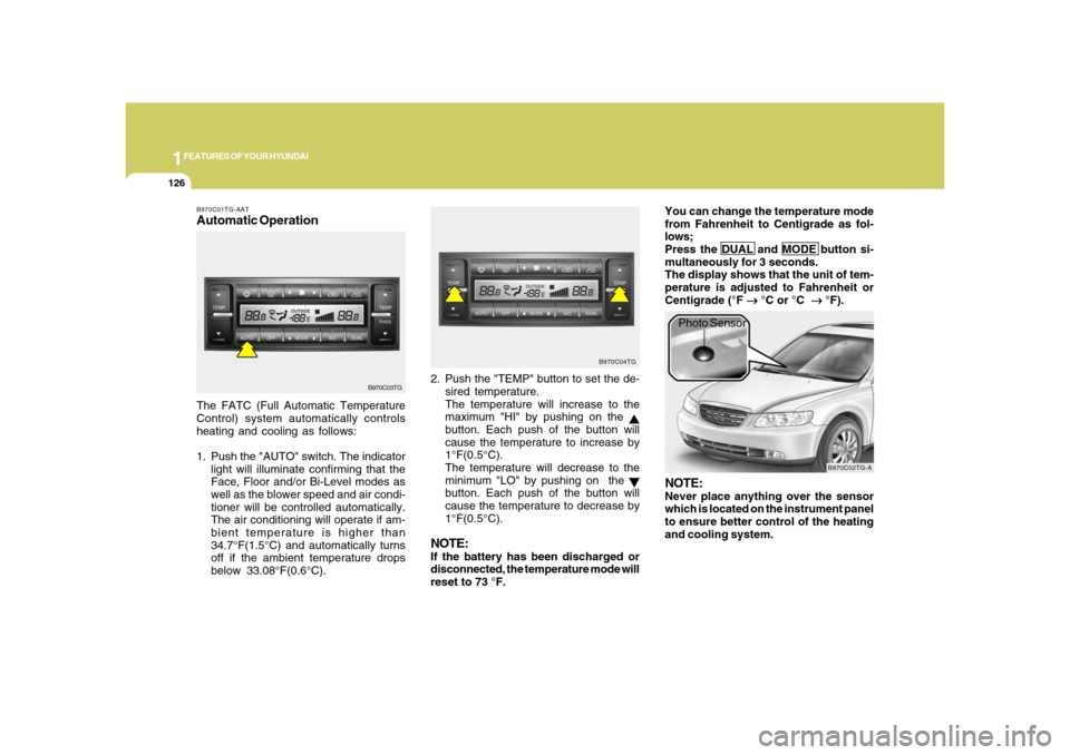 Hyundai Azera 2008 Owners Manual 1FEATURES OF YOUR HYUNDAI
126
B970C01TG-AATAutomatic OperationThe FATC (Full Automatic Temperature
Control) system automatically controls
heating and cooling as follows:
1. Push the "AUTO" switch. The Hyundai Azera 2008 Owners Manual 1FEATURES OF YOUR HYUNDAI
126
B970C01TG-AATAutomatic OperationThe FATC (Full Automatic Temperature
Control) system automatically controls
heating and cooling as follows:
1. Push the "AUTO" switch. The