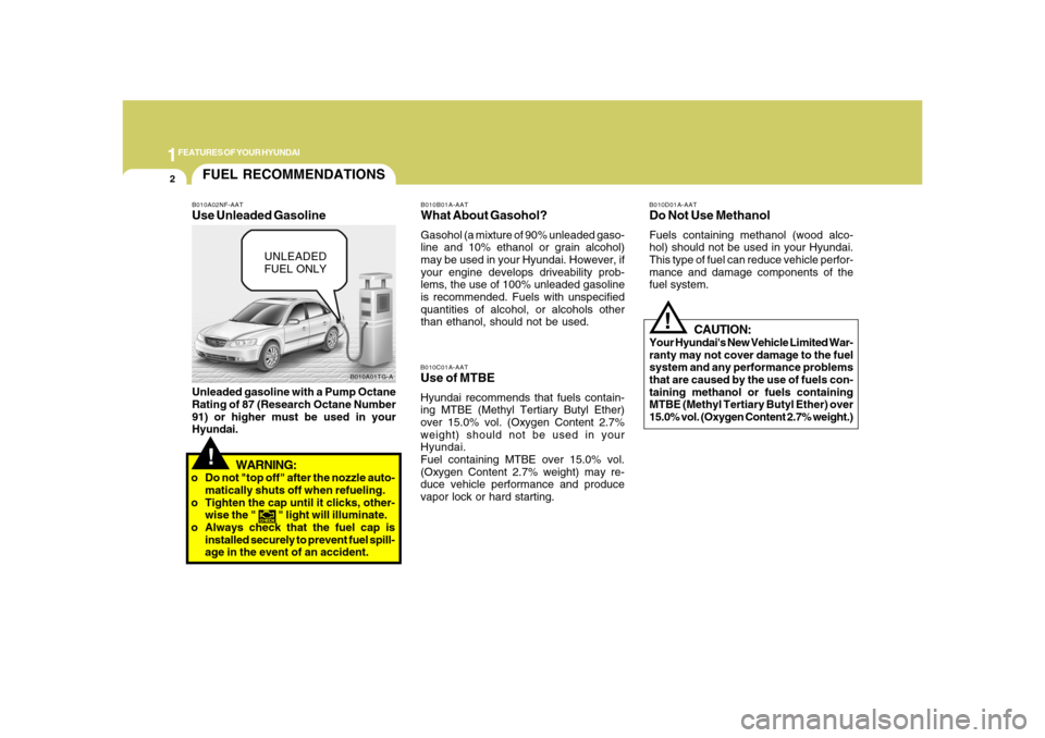 Hyundai Azera 2008  Owners Manual 1FEATURES OF YOUR HYUNDAI2
!
B010A01TG-A
FUEL RECOMMENDATIONS
CAUTION:
Your Hyundais New Vehicle Limited War-
ranty may not cover damage to the fuel
system and any performance problems
that are cause