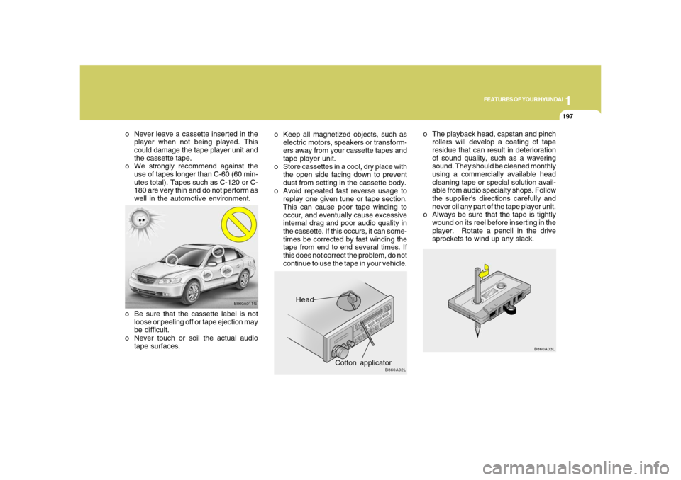 Hyundai Azera 2008 Owners Manual 1
FEATURES OF YOUR HYUNDAI
197197
B860A03L
o The playback head, capstan and pinch
rollers will develop a coating of tape
residue that can result in deterioration
of sound quality, such as a wavering
s Hyundai Azera 2008 Owners Manual 1
FEATURES OF YOUR HYUNDAI
197197
B860A03L
o The playback head, capstan and pinch
rollers will develop a coating of tape
residue that can result in deterioration
of sound quality, such as a wavering
s
