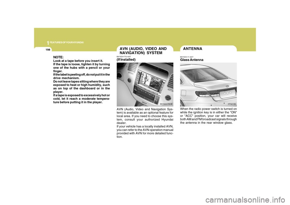 Hyundai Azera 2008 Owners Manual 1FEATURES OF YOUR HYUNDAI
198
ANTENNAB870D01Y-AATGlass AntennaWhen the radio power switch is turned on
while the ignition key is in either the "ON"
or "ACC" position, your car will receive
both AM and Hyundai Azera 2008 Owners Manual 1FEATURES OF YOUR HYUNDAI
198
ANTENNAB870D01Y-AATGlass AntennaWhen the radio power switch is turned on
while the ignition key is in either the "ON"
or "ACC" position, your car will receive
both AM and