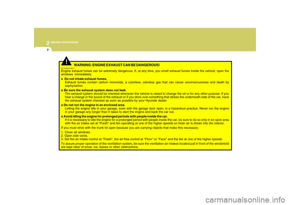 Hyundai Azera 2008 Owners Manual 2
DRIVING YOUR HYUNDAI
2
WARNING: ENGINE EXHAUST CAN BE DANGEROUS!
C010A03A-AATEngine exhaust fumes can be extremely dangerous. If, at any time, you smell exhaust fumes inside the vehicle, open the
w Hyundai Azera 2008 Owners Manual 2
DRIVING YOUR HYUNDAI
2
WARNING: ENGINE EXHAUST CAN BE DANGEROUS!
C010A03A-AATEngine exhaust fumes can be extremely dangerous. If, at any time, you smell exhaust fumes inside the vehicle, open the
w