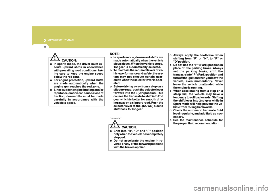 Hyundai Azera 2008  Owners Manual 2
DRIVING YOUR HYUNDAI
8
NOTE:o In sports mode, downward shifts are
made automatically when the vehicle
slows down. When the vehicle stops,
1st gear is automatically selected.
o To maintain the requir