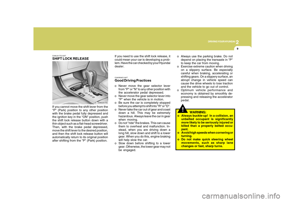 Hyundai Azera 2008  Owners Manual 2
DRIVING YOUR HYUNDAI
9
!
C090N06O-AATGood Driving Practiceso Never move the gear selector lever
from "P" or "N" to any other position with
the accelerator pedal depressed.
o Never move the gear sele