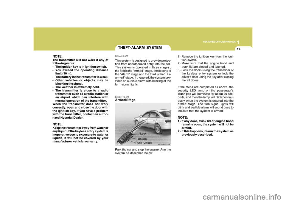 Hyundai Azera 2008 Owners Guide 1
FEATURES OF YOUR HYUNDAI
11
THEFT-ALARM SYSTEMB070A01A-AATThis system is designed to provide protec-
tion from unauthorized entry into the car.
This system is operated in three stages :
the first is