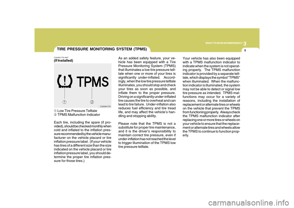 Hyundai Azera 2008 User Guide 3
WHAT TO DO IN AN EMERGENCY
5
TIRE PRESSURE MONITORING SYSTEM (TPMS)
C320A01TG C320A01TG-AAT
(If Installed)
➀ Low Tire Pressure Telltale
➁ TPMS Malfunction Indicator
Each tire, including the spar