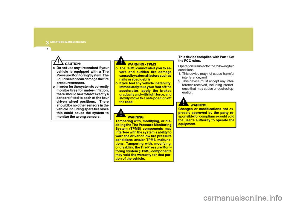 Hyundai Azera 2008  Owners Manual 38WHAT TO DO IN AN EMERGENCY
!
!
!
CAUTION:
o Do not use any tire sealant if your
vehicle is equipped with a Tire
Pressure Monitoring System. The
liquid sealant can damage the tire
pressure sensors.
o