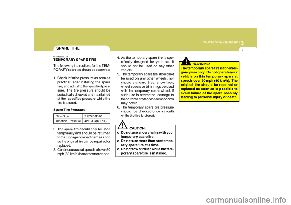 Hyundai Azera 2008  Owners Manual 3
WHAT TO DO IN AN EMERGENCY
9
SPARE TIRED040A03GK-AATTEMPORARY SPARE TIRE
The following instructions for the TEM-
PORARY spare tire should be observed:
1. Check inflation pressure as soon as
practica