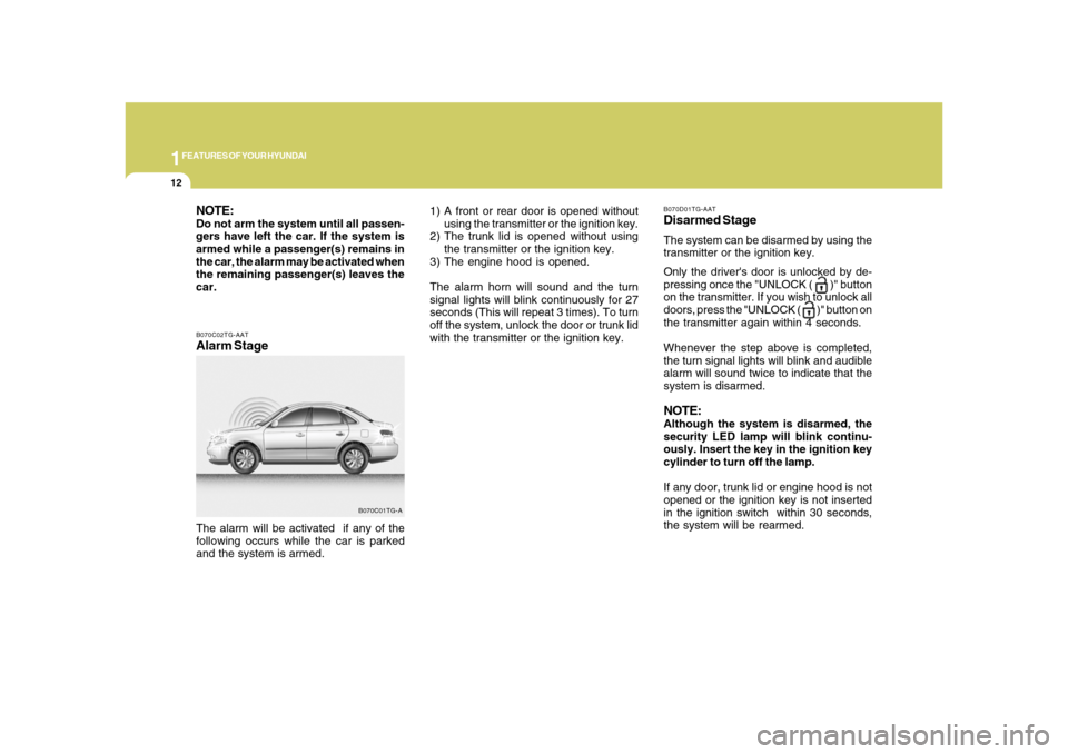 Hyundai Azera 2008  Owners Manual 1FEATURES OF YOUR HYUNDAI12
B070C02TG-AATAlarm StageThe alarm will be activated  if any of the
following occurs while the car is parked
and the system is armed.
B070C01TG-A
NOTE:Do not arm the system 