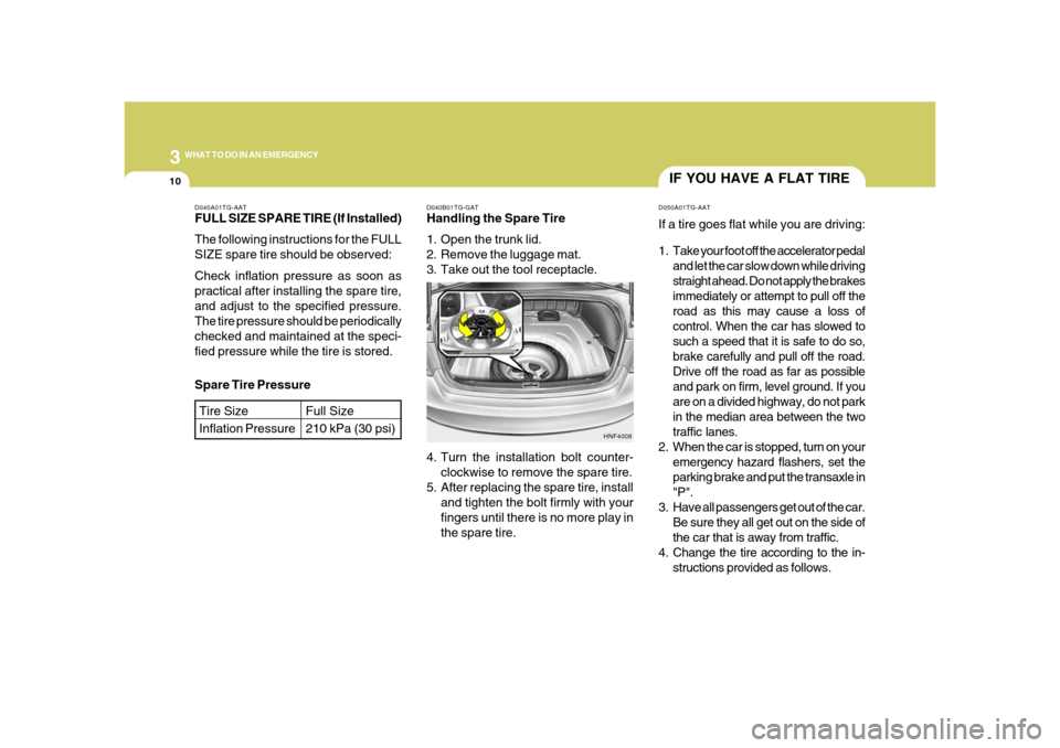 Hyundai Azera 2008 Owners Manual 310
WHAT TO DO IN AN EMERGENCY
IF YOU HAVE A FLAT TIRED050A01TG-AATIf a tire goes flat while you are driving:
1. Take your foot off the accelerator pedal
and let the car slow down while driving
straig Hyundai Azera 2008 Owners Manual 310
WHAT TO DO IN AN EMERGENCY
IF YOU HAVE A FLAT TIRED050A01TG-AATIf a tire goes flat while you are driving:
1. Take your foot off the accelerator pedal
and let the car slow down while driving
straig