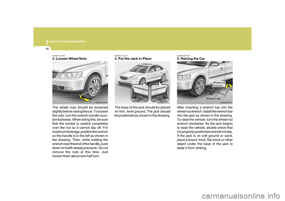 Hyundai Azera 2008 Owners Manual 312
WHAT TO DO IN AN EMERGENCY
D060F02E-AAT5. Raising the Car
After inserting a wrench bar into the
wheel nut wrench, install the wrench bar
into the jack as shown in the drawing.
To raise the vehicle Hyundai Azera 2008 Owners Manual 312
WHAT TO DO IN AN EMERGENCY
D060F02E-AAT5. Raising the Car
After inserting a wrench bar into the
wheel nut wrench, install the wrench bar
into the jack as shown in the drawing.
To raise the vehicle
