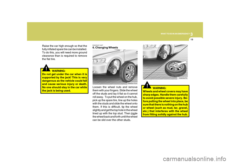 Hyundai Azera 2008  Owners Manual 3
WHAT TO DO IN AN EMERGENCY
13
!
Raise the car high enough so that the
fully inflated spare tire can be installed.
To do this, you will need more ground
clearance than is required to remove
the flat 