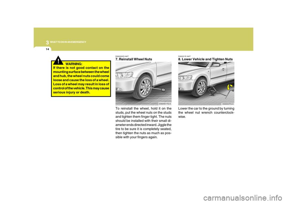 Hyundai Azera 2008 Owners Manual 314
WHAT TO DO IN AN EMERGENCY
D060I01E-AAT8. Lower Vehicle and Tighten Nuts
Lower the car to the ground by turning
the wheel nut wrench counterclock-
wise.
D060I03TG-A
D060H02O-AAT7. Reinstall Wheel Hyundai Azera 2008 Owners Manual 314
WHAT TO DO IN AN EMERGENCY
D060I01E-AAT8. Lower Vehicle and Tighten Nuts
Lower the car to the ground by turning
the wheel nut wrench counterclock-
wise.
D060I03TG-A
D060H02O-AAT7. Reinstall Wheel