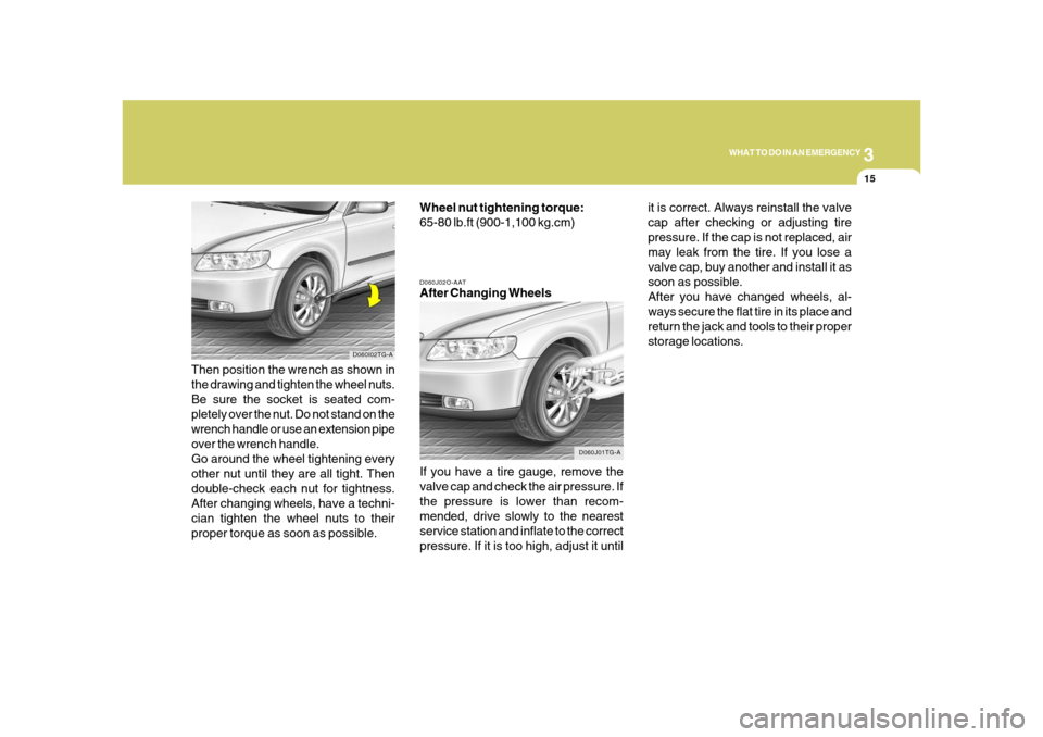 Hyundai Azera 2008  Owners Manual 3
WHAT TO DO IN AN EMERGENCY
15
D060J02O-AATAfter Changing Wheels
If you have a tire gauge, remove the
valve cap and check the air pressure. If
the pressure is lower than recom-
mended, drive slowly t