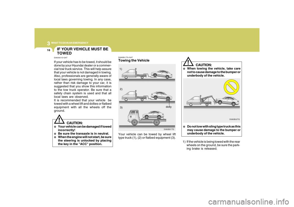 Hyundai Azera 2008 Owners Manual 316
WHAT TO DO IN AN EMERGENCY
CAUTION:
o When towing the vehicle, take care
not to cause damage to the bumper or
underbody of the vehicle.
D080B02TG
!
o Do not tow with sling type truck as this
may c Hyundai Azera 2008 Owners Manual 316
WHAT TO DO IN AN EMERGENCY
CAUTION:
o When towing the vehicle, take care
not to cause damage to the bumper or
underbody of the vehicle.
D080B02TG
!
o Do not tow with sling type truck as this
may c