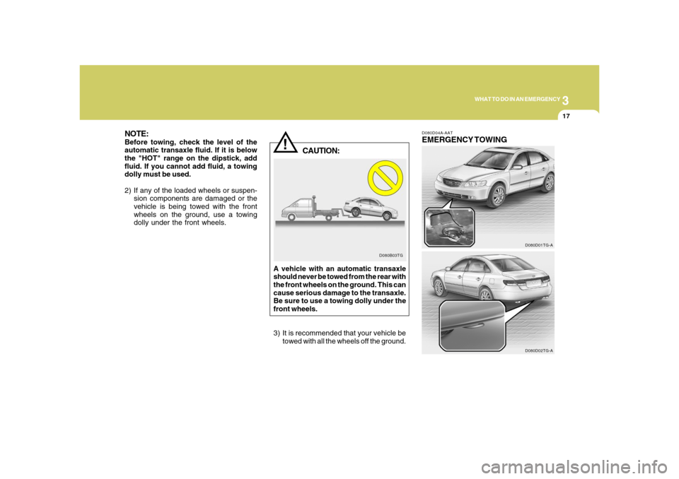 Hyundai Azera 2008 Owners Manual 3
WHAT TO DO IN AN EMERGENCY
17
!
NOTE:Before towing, check the level of the
automatic transaxle fluid. If it is below
the "HOT" range on the dipstick, add
fluid. If you cannot add fluid, a towing
dol Hyundai Azera 2008 Owners Manual 3
WHAT TO DO IN AN EMERGENCY
17
!
NOTE:Before towing, check the level of the
automatic transaxle fluid. If it is below
the "HOT" range on the dipstick, add
fluid. If you cannot add fluid, a towing
dol