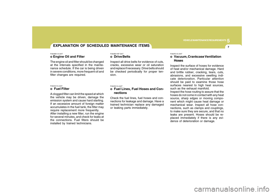 Hyundai Azera 2008 User Guide 5
VEHICLE MAINTENANCE REQUIREMENTS
7
F060D01A-AATo Fuel Lines, Fuel Hoses and Con-
nectionsCheck the fuel lines, fuel hoses and con-
nections for leakage and damage. Have a
trained technician replace 