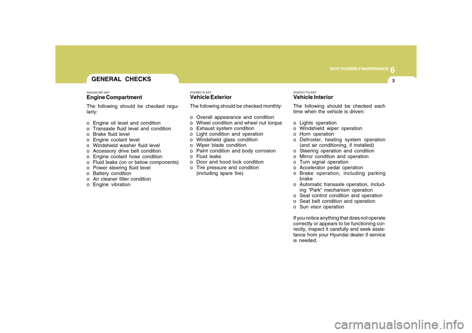 Hyundai Azera 2008 Owners Manual 6
DO-IT-YOURSELF MAINTENANCE
3
G020C01TG-AATVehicle InteriorThe following should be checked each
time when the vehicle is driven:
o Lights operation
o Windshield wiper operation
o Horn operation
o Def Hyundai Azera 2008 Owners Manual 6
DO-IT-YOURSELF MAINTENANCE
3
G020C01TG-AATVehicle InteriorThe following should be checked each
time when the vehicle is driven:
o Lights operation
o Windshield wiper operation
o Horn operation
o Def
