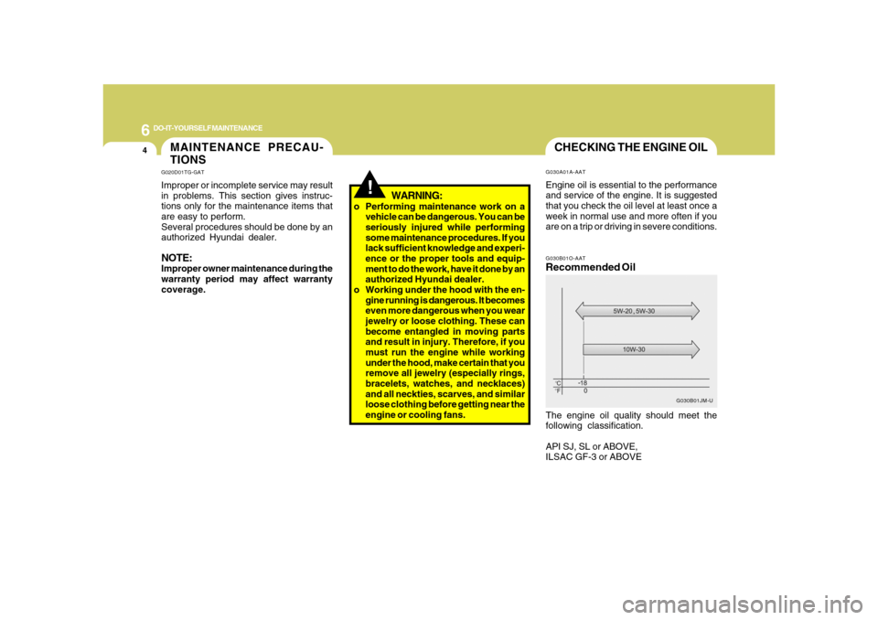 Hyundai Azera 2008 Owners Guide 6
DO-IT-YOURSELF MAINTENANCE
4
CHECKING THE ENGINE OILG030B01O-AATRecommended OilThe engine oil quality should meet the
following classification.
API SJ, SL or ABOVE,
ILSAC GF-3 or ABOVE
G030B01JM-U G