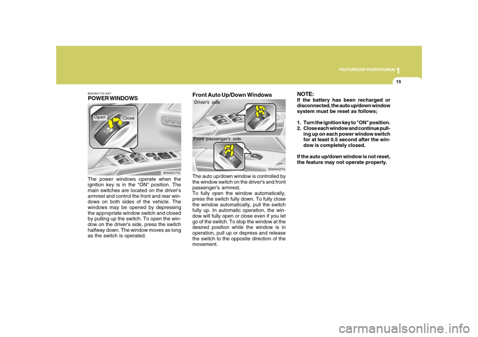 Hyundai Azera 2008 Owners Guide 1
FEATURES OF YOUR HYUNDAI
15
B060A01TG-GATPOWER WINDOWSThe power windows operate when the
ignition key is in the "ON" position. The
main switches are located on the drivers
armrest and control the f