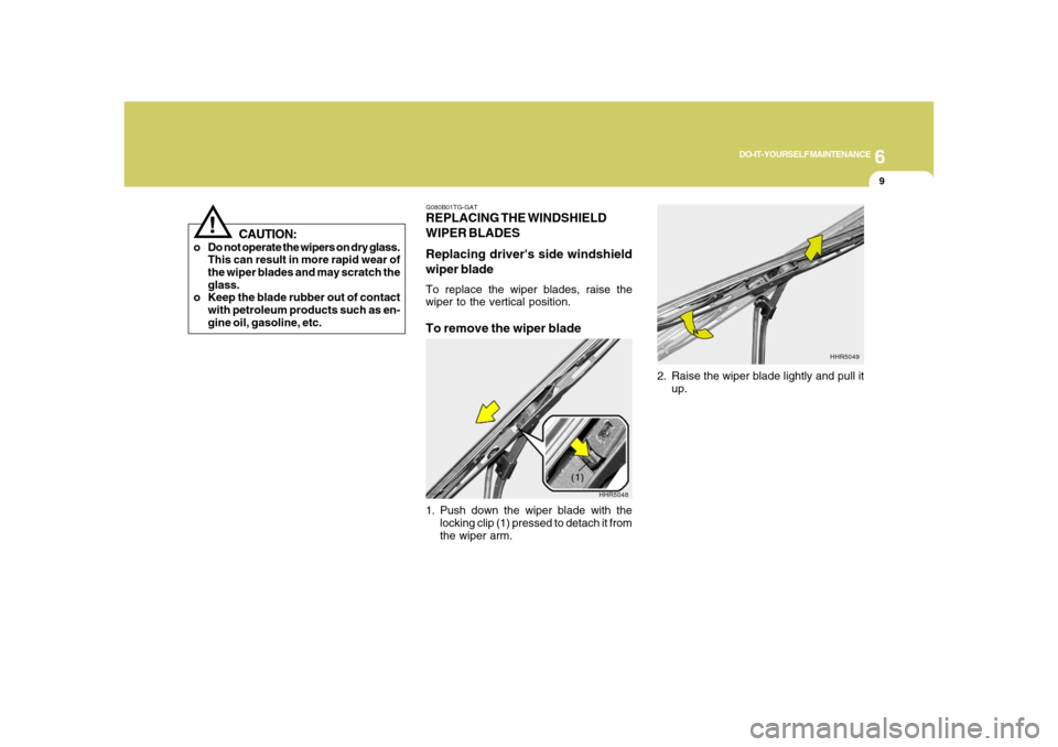 Hyundai Azera 2008 Owners Manual 6
DO-IT-YOURSELF MAINTENANCE
9
!
CAUTION:
o Do not operate the wipers on dry glass.
This can result in more rapid wear of
the wiper blades and may scratch the
glass.
o Keep the blade rubber out of con Hyundai Azera 2008 Owners Manual 6
DO-IT-YOURSELF MAINTENANCE
9
!
CAUTION:
o Do not operate the wipers on dry glass.
This can result in more rapid wear of
the wiper blades and may scratch the
glass.
o Keep the blade rubber out of con