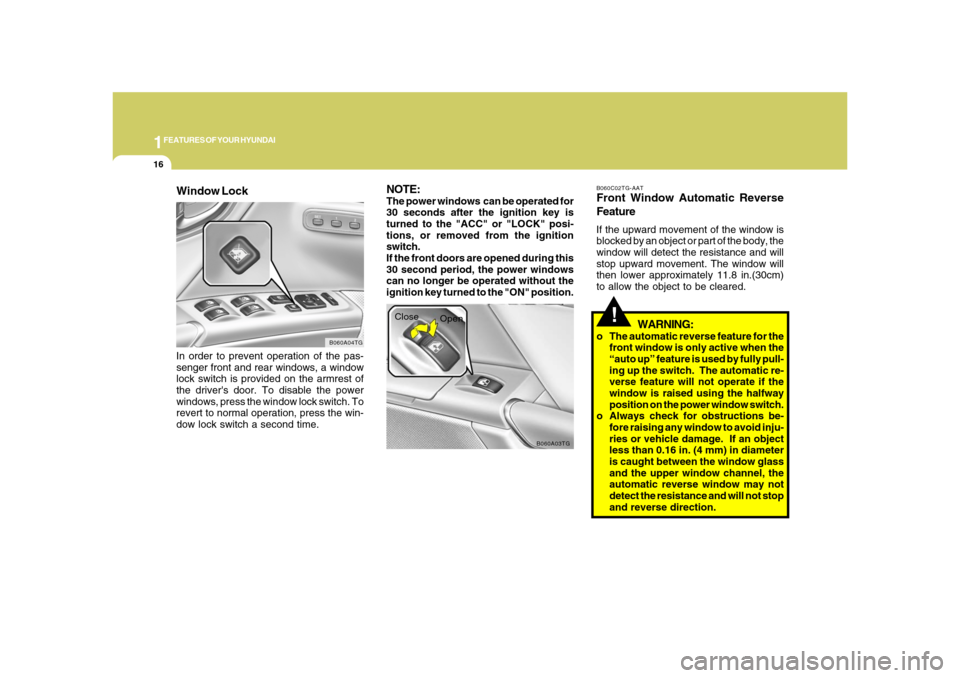 Hyundai Azera 2008 Owners Guide 1FEATURES OF YOUR HYUNDAI16
!
B060A03TG
Close
Open
WARNING:
o The automatic reverse feature for the
front window is only active when the
“auto up” feature is used by fully pull-
ing up the switch.