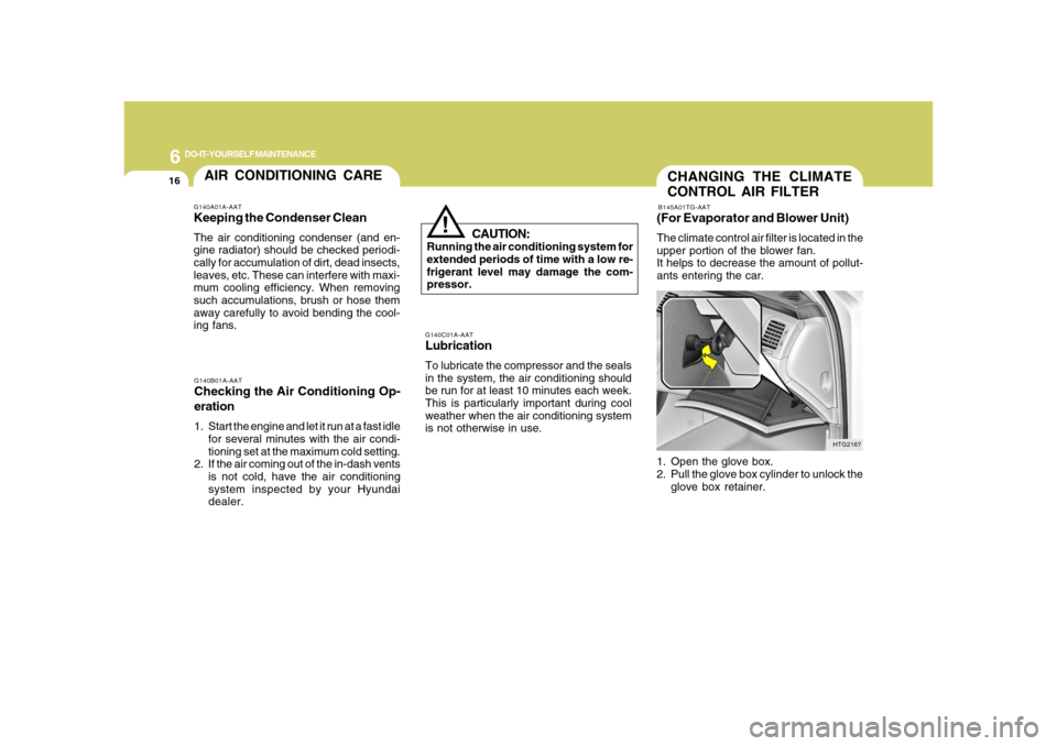 Hyundai Azera 2008 Owners Guide 6
DO-IT-YOURSELF MAINTENANCE
16
CHANGING THE CLIMATE
CONTROL AIR FILTERB145A01TG-AAT(For Evaporator and Blower Unit)The climate control air filter is located in the
upper portion of the blower fan.
It