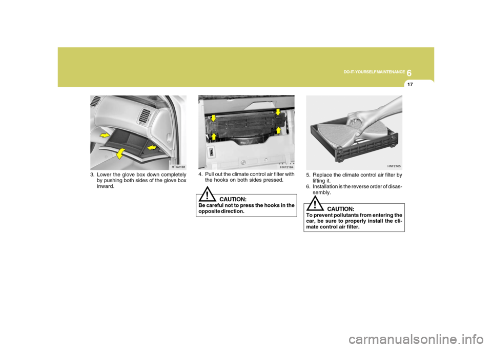 Hyundai Azera 2008  Owners Manual 6
DO-IT-YOURSELF MAINTENANCE
17
3. Lower the glove box down completely
by pushing both sides of the glove box
inward.
HTG2168
HNF2165
!
5. Replace the climate control air filter by
lifting it.
6. Inst