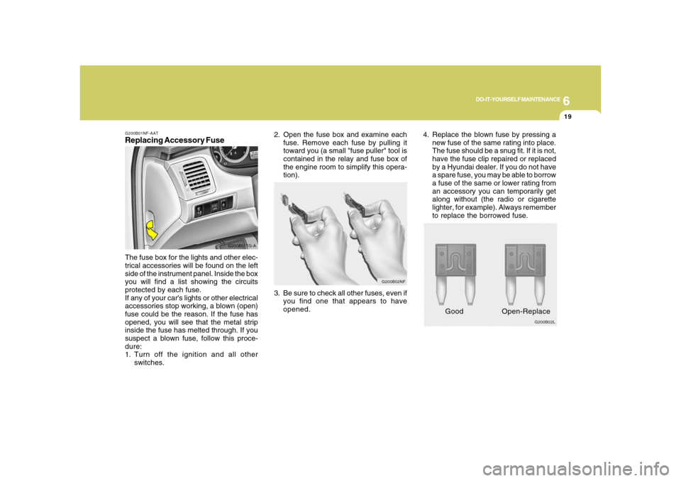 Hyundai Azera 2008  Owners Manual 6
DO-IT-YOURSELF MAINTENANCE
19
G200B01NF-AATReplacing Accessory Fuse
G200B01TG-A
The fuse box for the lights and other elec-
trical accessories will be found on the left
side of the instrument panel.