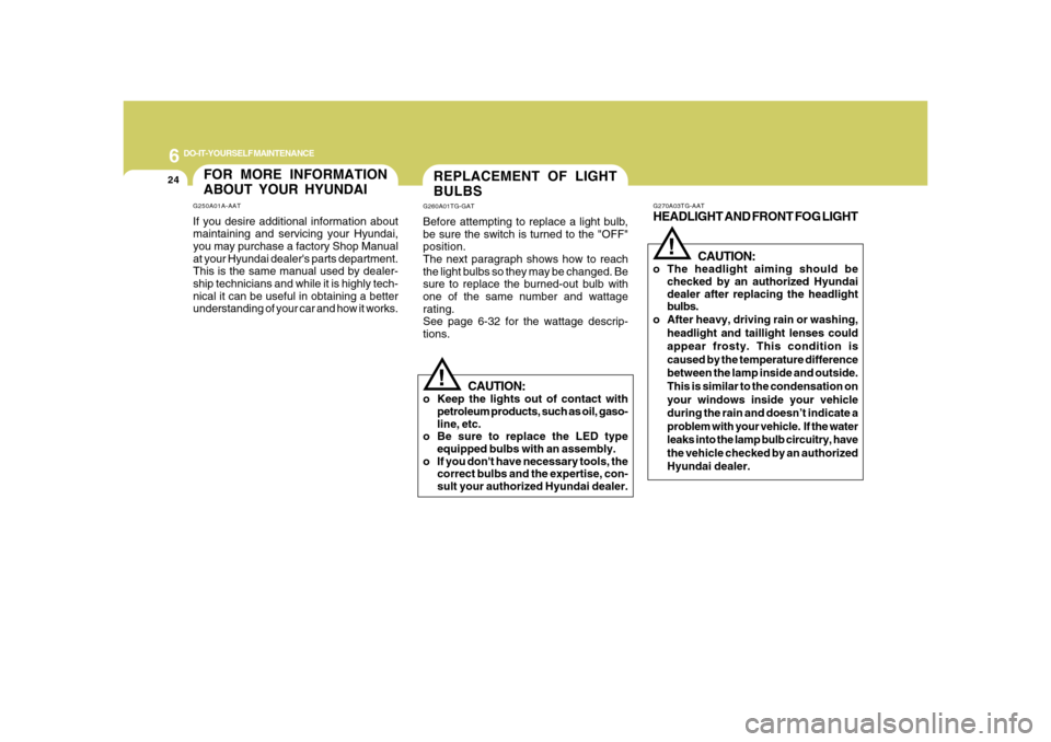 Hyundai Azera 2008 Service Manual 6
DO-IT-YOURSELF MAINTENANCE
24
REPLACEMENT OF LIGHT
BULBSG260A01TG-GATBefore attempting to replace a light bulb,
be sure the switch is turned to the "OFF"
position.
The next paragraph shows how to re