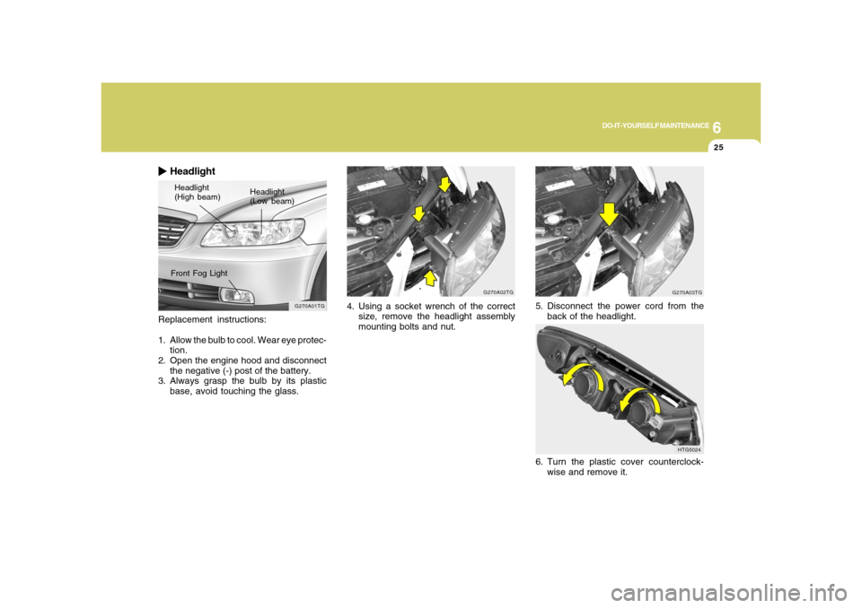 Hyundai Azera 2008  Owners Manual 6
DO-IT-YOURSELF MAINTENANCE
25
Replacement instructions:
1. Allow the bulb to cool. Wear eye protec-
tion.
2. Open the engine hood and disconnect
the negative (-) post of the battery.
3. Always grasp