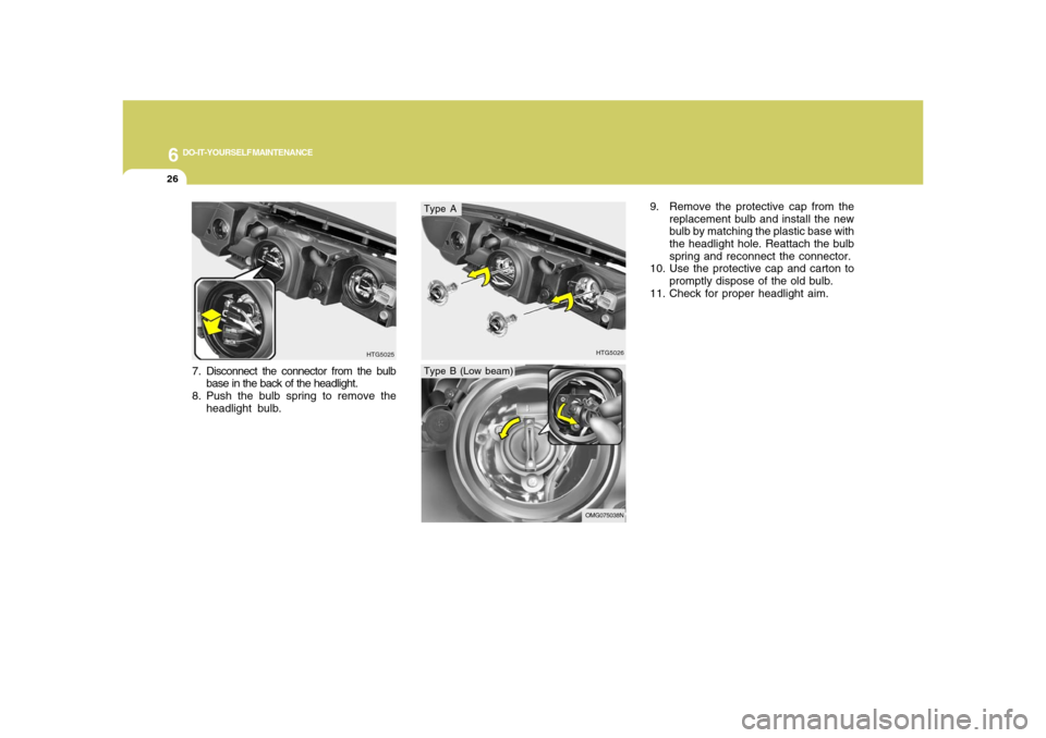 Hyundai Azera 2008 Service Manual 6
DO-IT-YOURSELF MAINTENANCE
26
HTG5026
7. Disconnect the connector from the bulb
base in the back of the headlight.
8. Push the bulb spring to remove the
headlight bulb.
HTG5025
Type AType B (Low bea